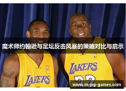 魔术师约翰逊与足坛反击风暴的策略对比与启示 魔术师约翰逊与足坛反击风暴的策略对比与启示