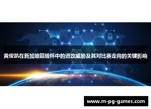 黄俊凯在新加坡超级杯中的进攻威胁及其对比赛走向的关键影响 黄俊凯在新加坡超级杯中的进攻威胁及其对比赛走向的关键影响