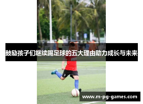 鼓励孩子们继续踢足球的五大理由助力成长与未来
